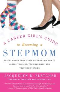 A Career Girl's Guide to Becoming a Stepmom: Expert Advice from Other Stepmoms on How to Juggle...