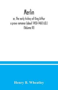 Merlin ; or, The early history of King Arthur: a prose romance (about 1450-1460 A.D.) (Volume IV)