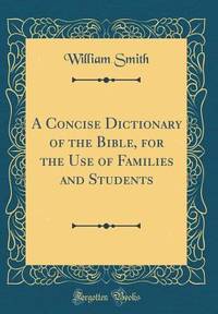 A Concise Dictionary of the Bible, for the Use of Families and Students