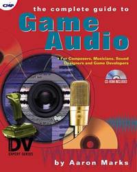 The Complete Guide to Game Audio : For Composers, Musicians, Sound Designers and Game Developers