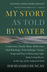 My Story as Told by Water: Confessions, Druidic Rants, Reflections, Bird-watchings,...