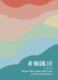 My Walking Life: Where I Went, What I Saw Along the Way, and How I Felt (A Walking Journal)