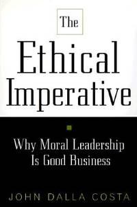 The Ethical Imperative : Why Moral Leadership Is Good Business