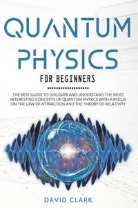 Quantum Physics For Beginners: The Best Guide To Discover And Understand The Most Interesting...