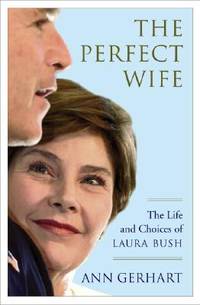 The Perfect Wife: The Life and Choices of Laura Bush by Gerhart, Ann