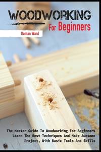 BIBLIO | Woodworking for Beginners: The Master Guide To Woodworking For ...