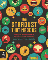The Stardust That Made Us : A Visual Exploration of Chemistry, Atoms, Elements, and the Universe