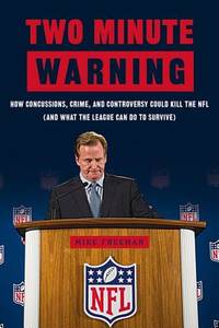 Two Minute Warning: How Concussions, Crime, and Controversy Could Kill the NFL (and What the...