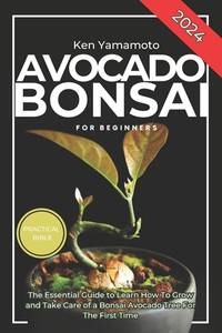 Avocado Bonsai Tree Book For Beginners: Illustrated Essential Guide to Learn How To Grow and Take...