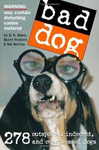 Bad Dog: 278 Outspoken, Indecent, and Overdressed Dogs