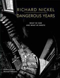 Richard Nickel: Dangerous Years, What He Saw and What He Wrote