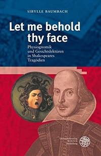 Let Me Behold Thy Face; Physiognomik und Geschichtslektüren in Shakespeares Tragödien