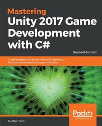 Mastering Unity 2017 Game Development with C# - Second Edition: Create professional games with solid gameplay features and professional-grade workflow
