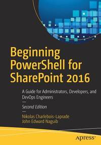 Beginning Powershell for Sharepoint 2016: A Guide for Administrators, Developers, and Devops...