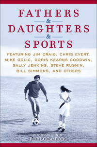 Fathers & Daughters & Sports: Featuring Jim Craig, Chris Evert, Mike Golic, Doris Kearns...