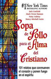 Sopa de Pollo para el Alma del Cristiano : 101 Relatos Que Commueven el Corazon y Ponen Fuego en...