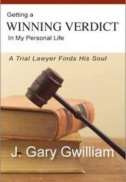 Getting a Winning Verdict in My Personal Life: A Trial Lawyer Finds His Soul by J. Gary Gwilliam - 2007-07-03