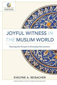 Joyful Witness in the Muslim World: Sharing the Gospel in Everyday Encounters (Mission in Global...
