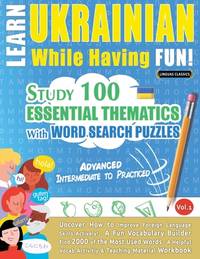Learn Ukrainian While Having Fun! - Advanced: INTERMEDIATE TO PRACTICED - STUDY 100 ESSENTIAL...