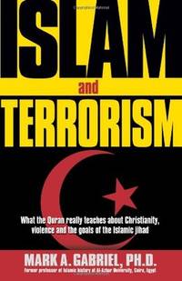 Islam And Terrorism: What the Quran really teaches about Christianity, violence and the goals of...