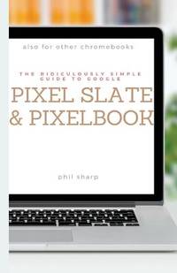 The Ridiculously Simple Guide to Google Pixel Slate and Pixelbook: A Practical Guide to Getting...