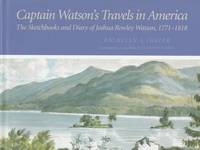 Captain Watson's Travels in America: the Sketchbooks and Diary of Joshua Rowley Watson, 1772-1818...