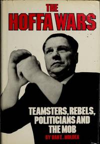 THE HOFFA WARS: TEAMSTERS, REBELS, POLITICIANS AND THE MOB by Moldea, Dan E - 1978