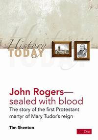 John Rogers: Sealed With Blood- The Story of the First Protestant Martyr of Mary Tudor's Reign...