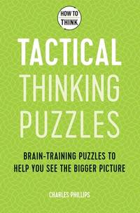 How to Think: Tactical Thinking Puzzles: 50 Brain-Training Puzzles to Help You See the Big Picture