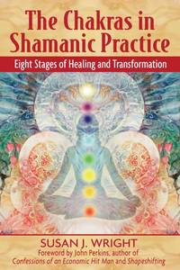 The Chakras in Shamanic Practice: Eight Stages of Healing and Transformation by Wright, Susan J./ Perkins, John (Foreward By) - 2007