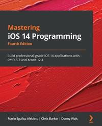 Mastering iOS 14 Programming - Fourth Edition: Build professional-grade iOS 14 applications with Swift 5.3 and Xcode 12