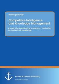 Competitive Intelligence and Knowledge Management: A Study of Enhancing the Employees Motivation...