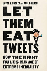 Let them Eat Tweets: How the Right Rules in an Age of Extreme Inequality by Hacker, Jacob S.; Pierson, Paul - 2020