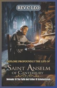 EXPLORE PROFOUNDLY THE LIFE OF SAINT ANSELM OF CANTERBURY: Defender Of The Faith And Father Of...