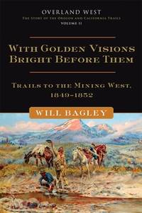 With Golden Visions Bright Before Them: Trails to the Mining West 1849-1852