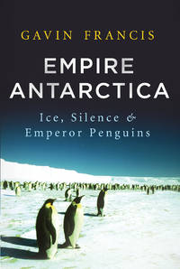 Empire Antarctica : Ice, Silence, and Emperor Penguins