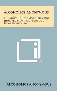 Alcoholics Anonymous: The Story Of How More Than One Hundred Men Have Recovered