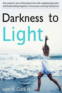 Darkness to Light: One woman?s story of learning to live with crippling depression and finally...