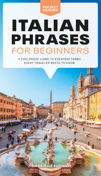 Italian Phrases for Beginners: A Foolproof Guide to Everyday Terms Every Traveler Needs to Know...
