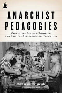 Anarchist Pedagogies: Collective Actions, Theories, and Critical Reflections on