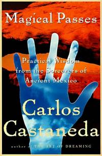 Magical Passes: The Practical Wisdom of the Shamans of Ancient Mexico by Carlos Castaneda