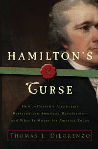 Hamiltons Curse: How Jeffersons Arch Enemy Betrayed the American Revolution--and What It Means...