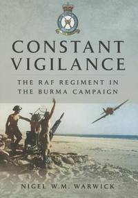 Constant Vigilance: The RAF Regiment in the Burma Campaign