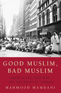 Good Muslim, Bad Muslim: America, The Cold War, And The Roots Of Terror - 