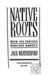 Native Roots; How the Indians Enriched America by Weatherford, Jack - 1991