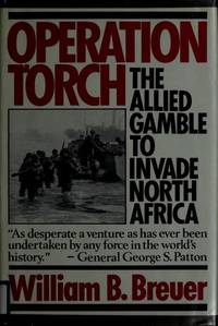 Operation Torch : The Allied Gamble to Invade North Africa by Breuer, William B