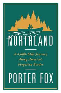 NORTHLAND a 4,000-mile Journey Along America's Forgotten Border