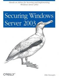 Securing Windows Server 2003 : Hands-On Advice for Securing and Implementing Windows Server 2003