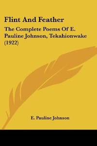 image of Flint And Feather: The Complete Poems Of E. Pauline Johnson, Tekahionwake (1922)