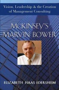 McKinsey's Marvin Bower: Vision, Leadership, and the Creation of Management..